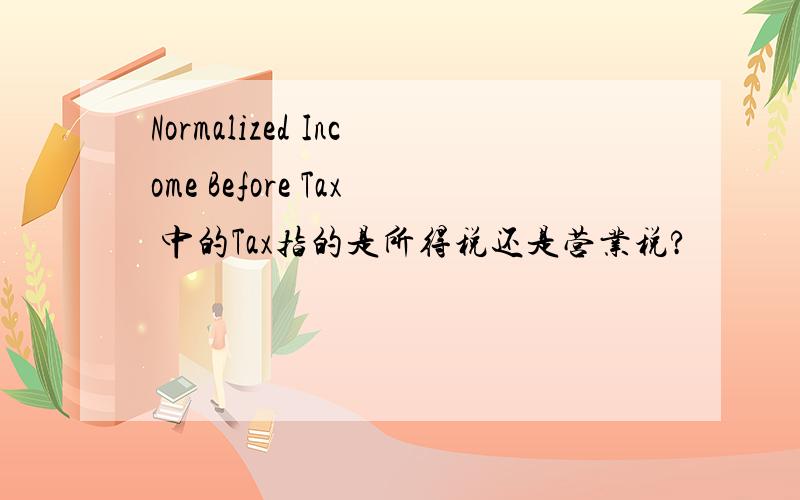 Normalized Income Before Tax 中的Tax指的是所得税还是营业税?