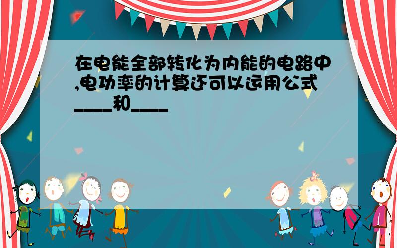 在电能全部转化为内能的电路中,电功率的计算还可以运用公式____和____