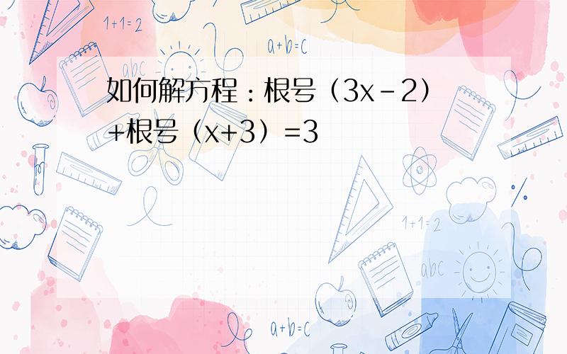 如何解方程：根号（3x-2）+根号（x+3）=3