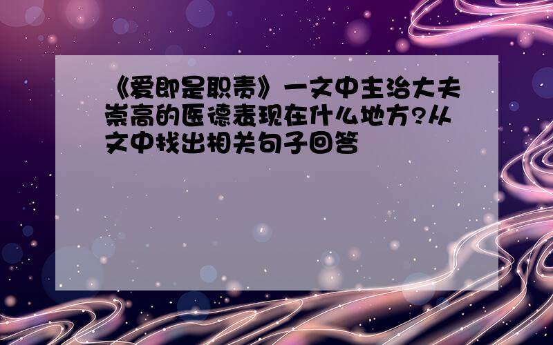 《爱即是职责》一文中主治大夫崇高的医德表现在什么地方?从文中找出相关句子回答