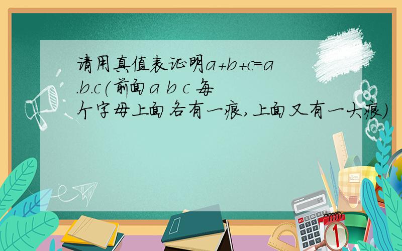 请用真值表证明a+b+c=a.b.c(前面a b c 每个字母上面各有一痕,上面又有一大痕)