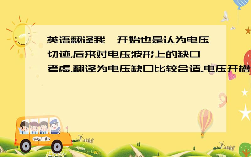 英语翻译我一开始也是认为电压切迹，后来对电压波形上的缺口考虑，翻译为电压缺口比较合适。电压开槽也有一定的道理。