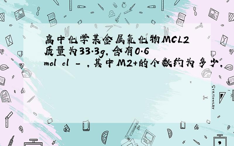 高中化学某金属氧化物MCL2质量为33.3g,含有0.6mol cl - ,其中M2+的个数约为多少,