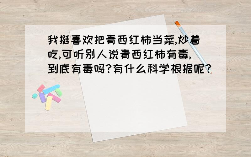 我挺喜欢把青西红柿当菜,炒着吃,可听别人说青西红柿有毒,到底有毒吗?有什么科学根据呢?