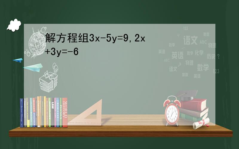 解方程组3x-5y=9,2x+3y=-6