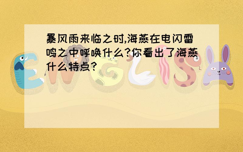 暴风雨来临之时,海燕在电闪雷鸣之中呼唤什么?你看出了海燕什么特点?