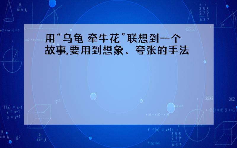 用“乌龟 牵牛花”联想到一个故事,要用到想象、夸张的手法