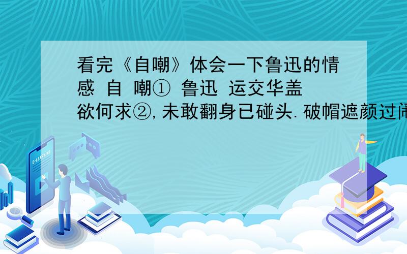 看完《自嘲》体会一下鲁迅的情感 自 嘲① 鲁迅 运交华盖欲何求②,未敢翻身已碰头.破帽遮颜过闹市,漏船