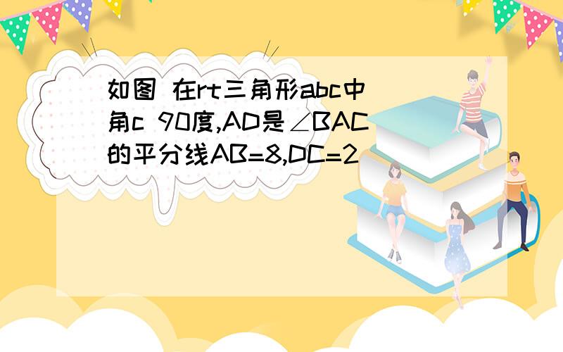 如图 在rt三角形abc中 角c 90度,AD是∠BAC的平分线AB=8,DC=2