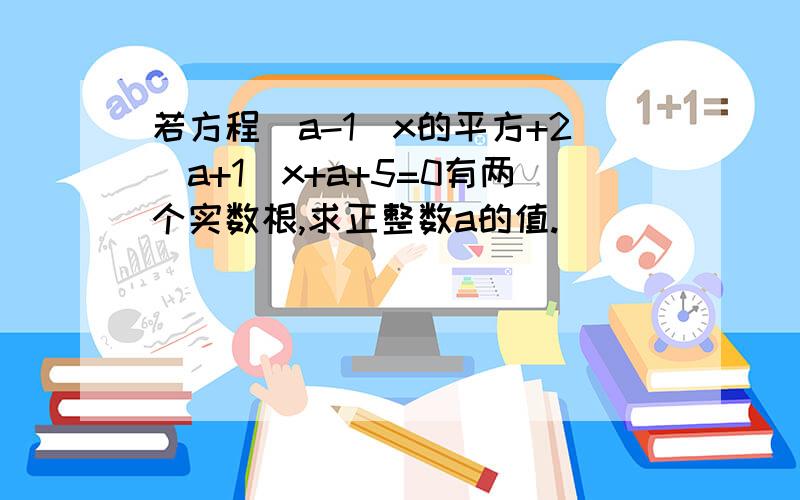 若方程(a-1)x的平方+2(a+1)x+a+5=0有两个实数根,求正整数a的值.