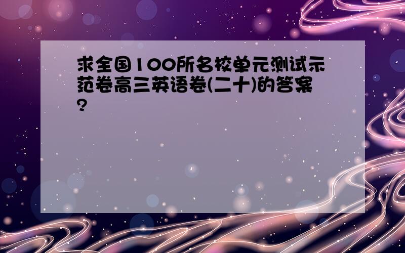 求全国100所名校单元测试示范卷高三英语卷(二十)的答案?