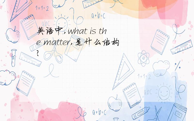 英语中,what is the matter,是什么结构?