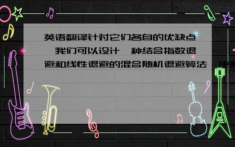 英语翻译针对它们各自的优缺点,我们可以设计一种结合指数退避和线性退避的混合随机退避算法,使系统早期的竞争窗口能快速增长,