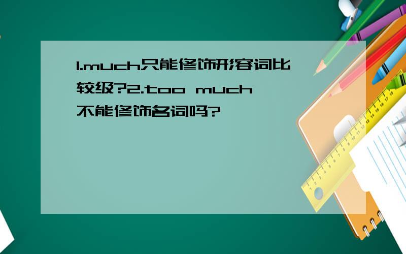 1.much只能修饰形容词比较级?2.too much 不能修饰名词吗?