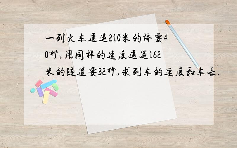 一列火车通过210米的桥要40秒,用同样的速度通过162米的隧道要32秒,求列车的速度和车长.