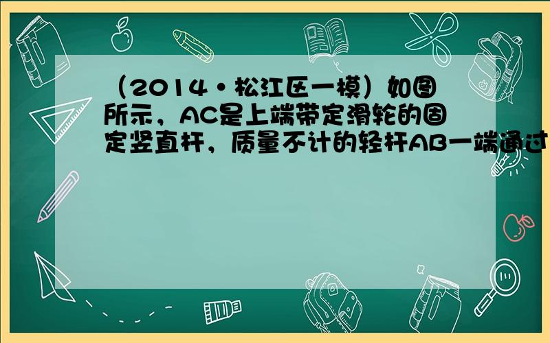 （2014•松江区一模）如图所示，AC是上端带定滑轮的固定竖直杆，质量不计的轻杆AB一端通过铰链固定在A点，另一端B悬挂