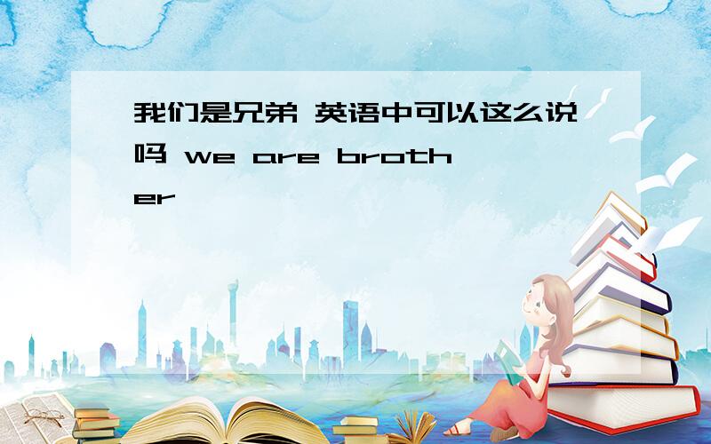 我们是兄弟 英语中可以这么说吗 we are brother