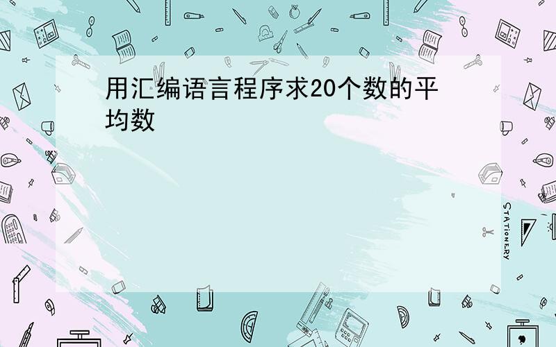 用汇编语言程序求20个数的平均数