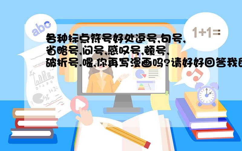 各种标点符号好处逗号,句号,省略号,问号,感叹号,顿号,破折号.喂,你再写漫画吗?请好好回答我的问题