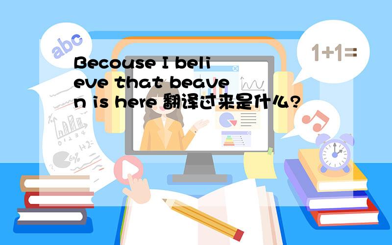 Becouse I believe that beaven is here 翻译过来是什么?