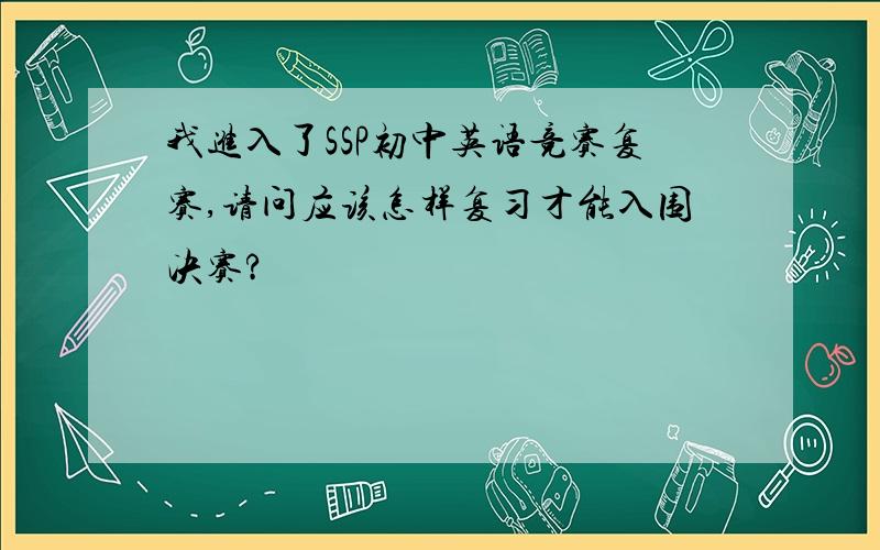 我进入了SSP初中英语竞赛复赛,请问应该怎样复习才能入围决赛?