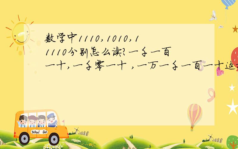 数学中1110,1010,11110分别怎么读?一千一百一十,一千零一十 ,一万一千一百一十这样对吗?