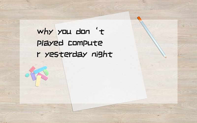 why you don‘t played computer yesterday night