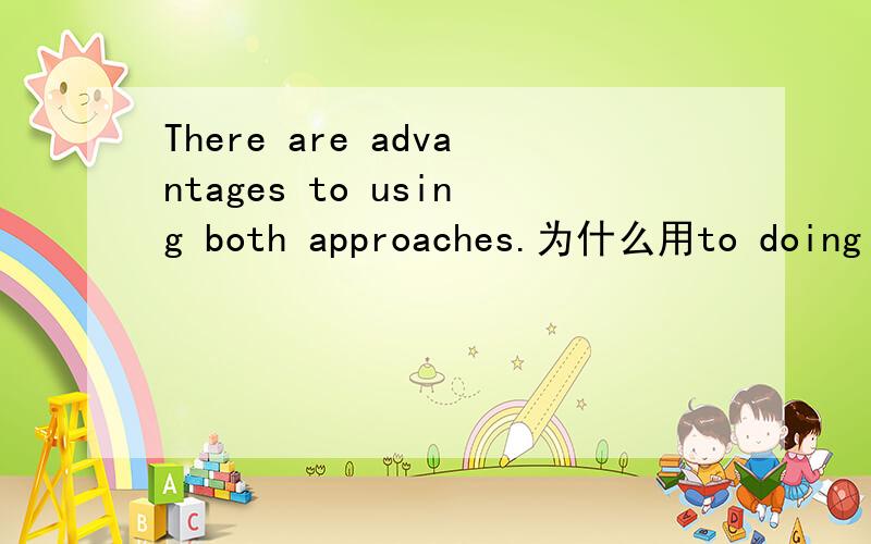 There are advantages to using both approaches.为什么用to doing