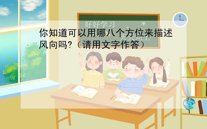 你知道可以用哪八个方位来描述风向吗?（请用文字作答）