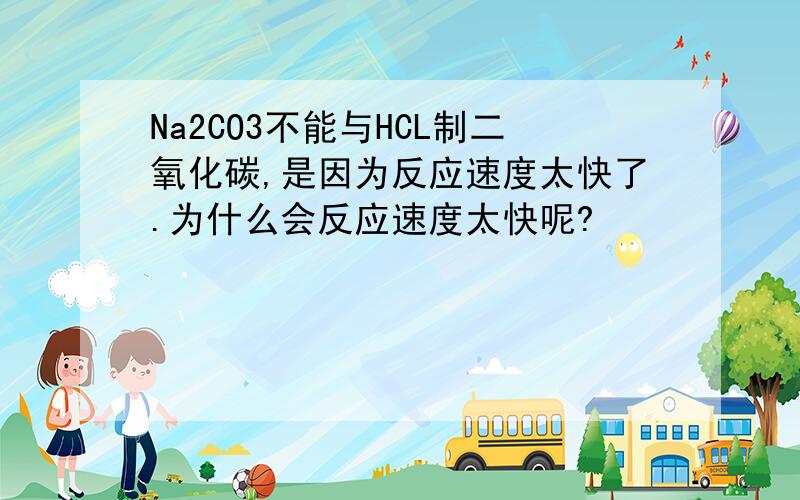 Na2CO3不能与HCL制二氧化碳,是因为反应速度太快了.为什么会反应速度太快呢?