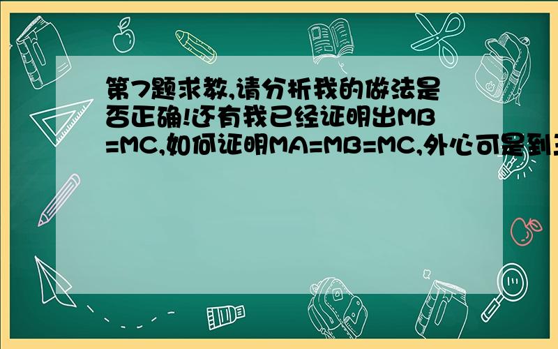 第7题求教,请分析我的做法是否正确!还有我已经证明出MB=MC,如何证明MA=MB=MC,外心可是到三个顶点距离相等的?