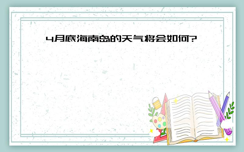 4月底海南岛的天气将会如何?