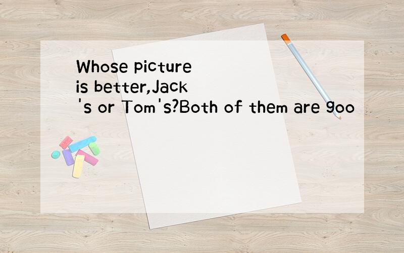 Whose picture is better,Jack's or Tom's?Both of them are goo