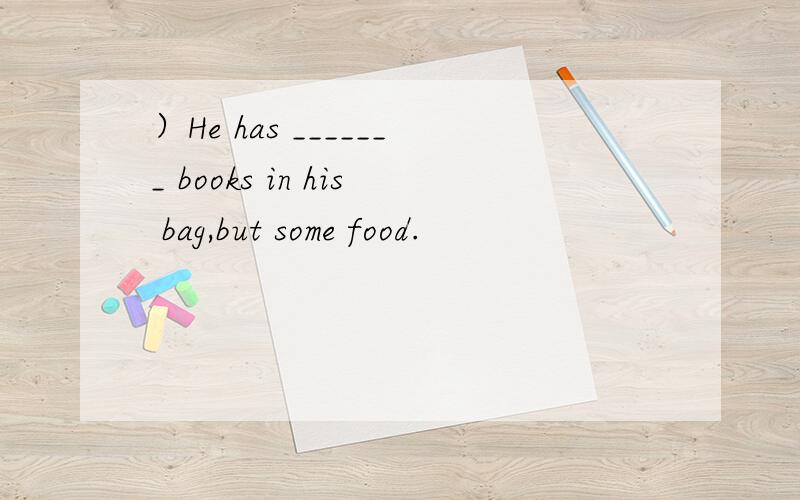 ）He has _______ books in his bag,but some food.