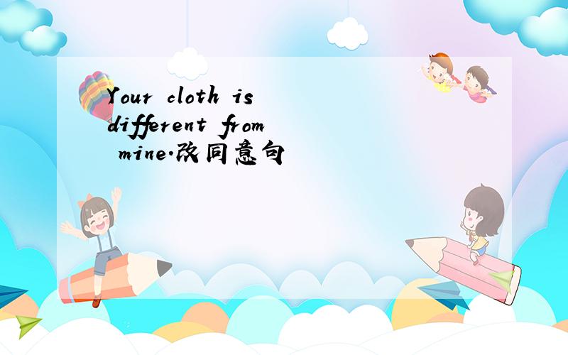 Your cloth is different from mine.改同意句