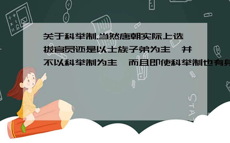 关于科举制.当然唐朝实际上选拔官员还是以士族子弟为主,并不以科举制为主,而且即使科举制也有身份限制,农民就不行.到了宋朝