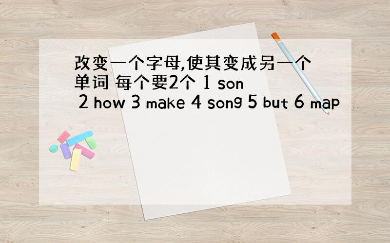 改变一个字母,使其变成另一个单词 每个要2个 1 son 2 how 3 make 4 song 5 but 6 map