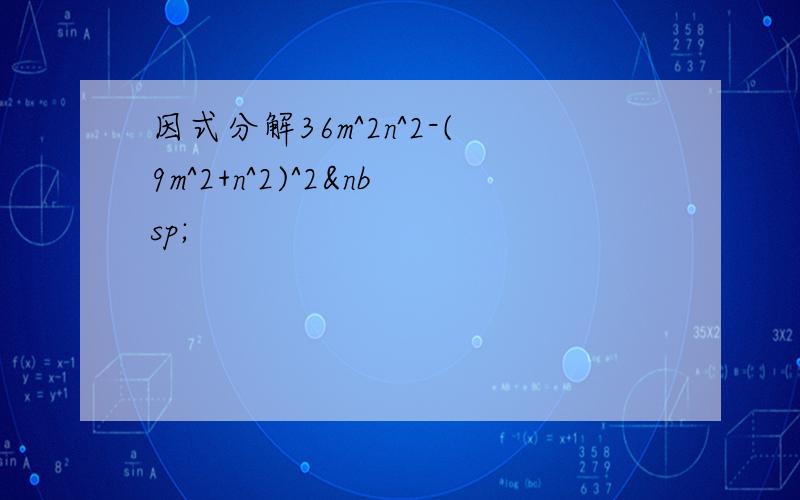 因式分解36m^2n^2-(9m^2+n^2)^2 