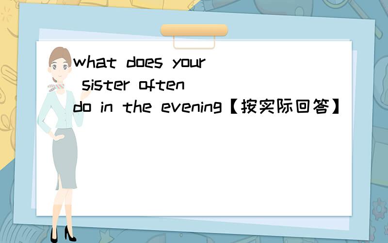 what does your sister often do in the evening【按实际回答】