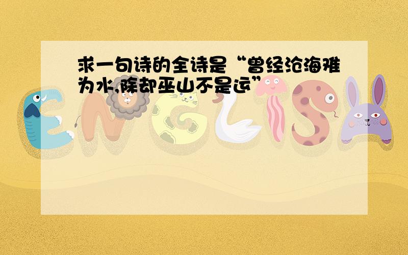 求一句诗的全诗是“曾经沧海难为水,除却巫山不是运”