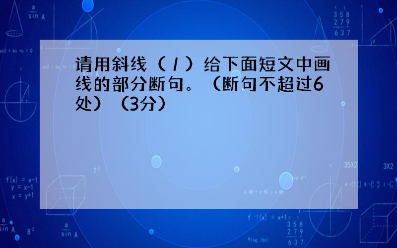 请用斜线（／）给下面短文中画线的部分断句。（断句不超过6处）（3分）