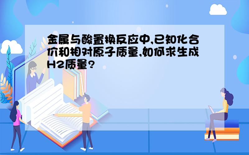 金属与酸置换反应中,已知化合价和相对原子质量,如何求生成H2质量?