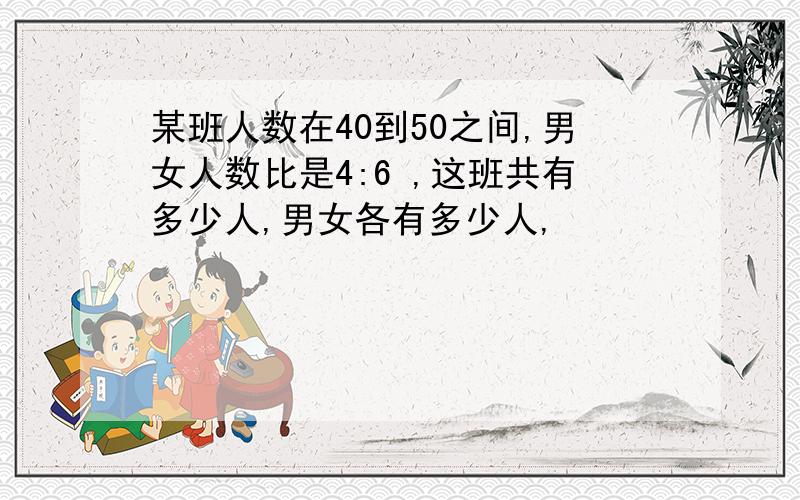 某班人数在40到50之间,男女人数比是4:6 ,这班共有多少人,男女各有多少人,