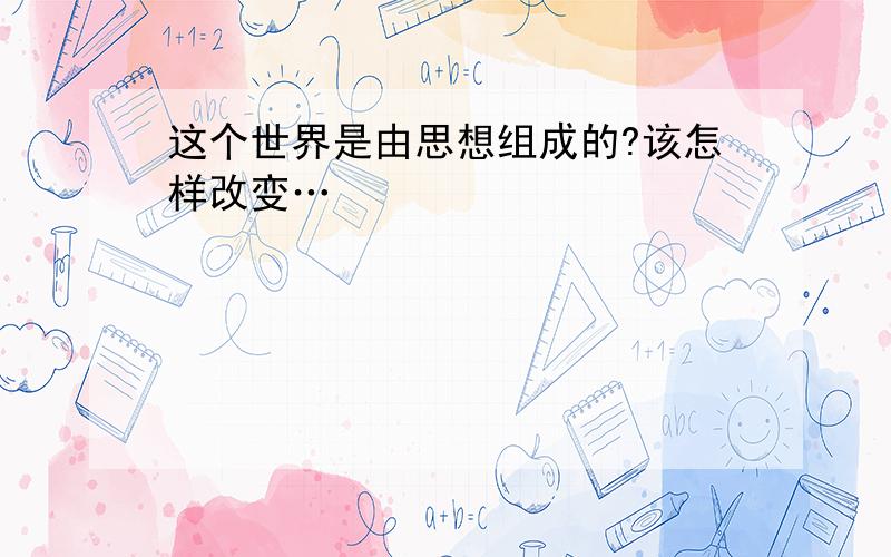 这个世界是由思想组成的?该怎样改变…