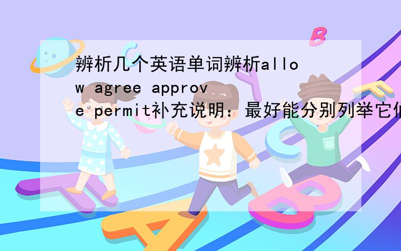 辨析几个英语单词辨析allow agree approve permit补充说明：最好能分别列举它们的短语,