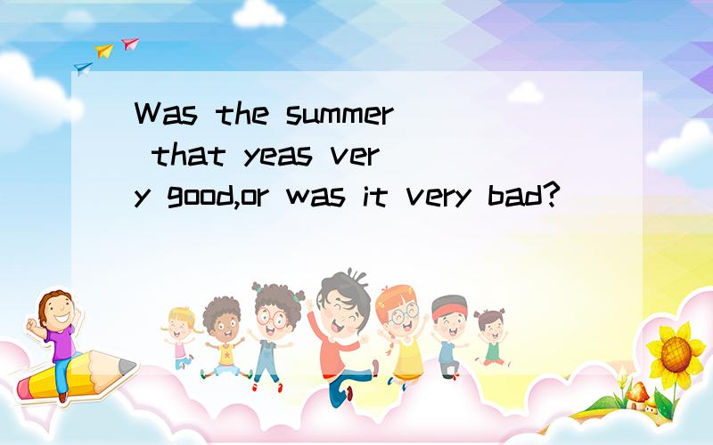 Was the summer that yeas very good,or was it very bad?