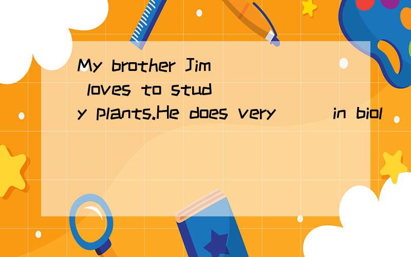 My brother Jim loves to study plants.He does very ( )in biol