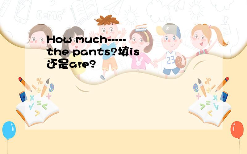 How much----- the pants?填is 还是are?