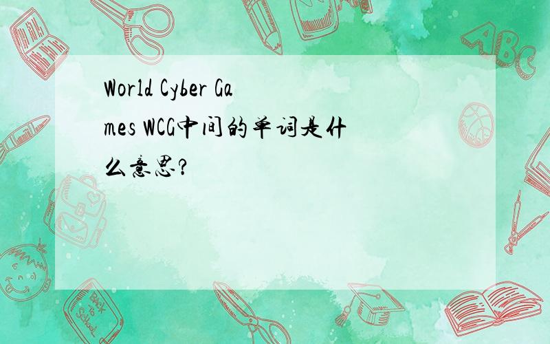 World Cyber Games WCG中间的单词是什么意思?