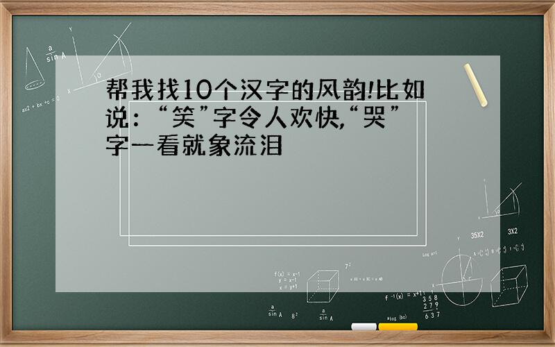 帮我找10个汉字的风韵!比如说：“笑”字令人欢快,“哭”字一看就象流泪